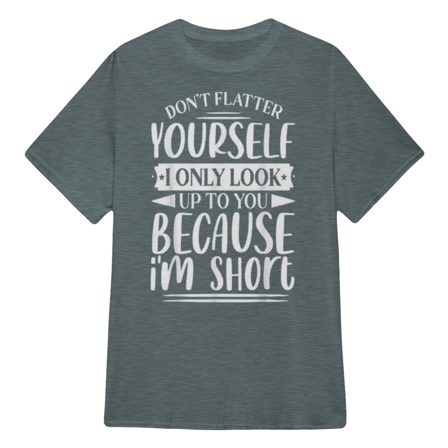 Don't Flatter Yourself Only Look Up To You Because I'm Short - Dark Heather