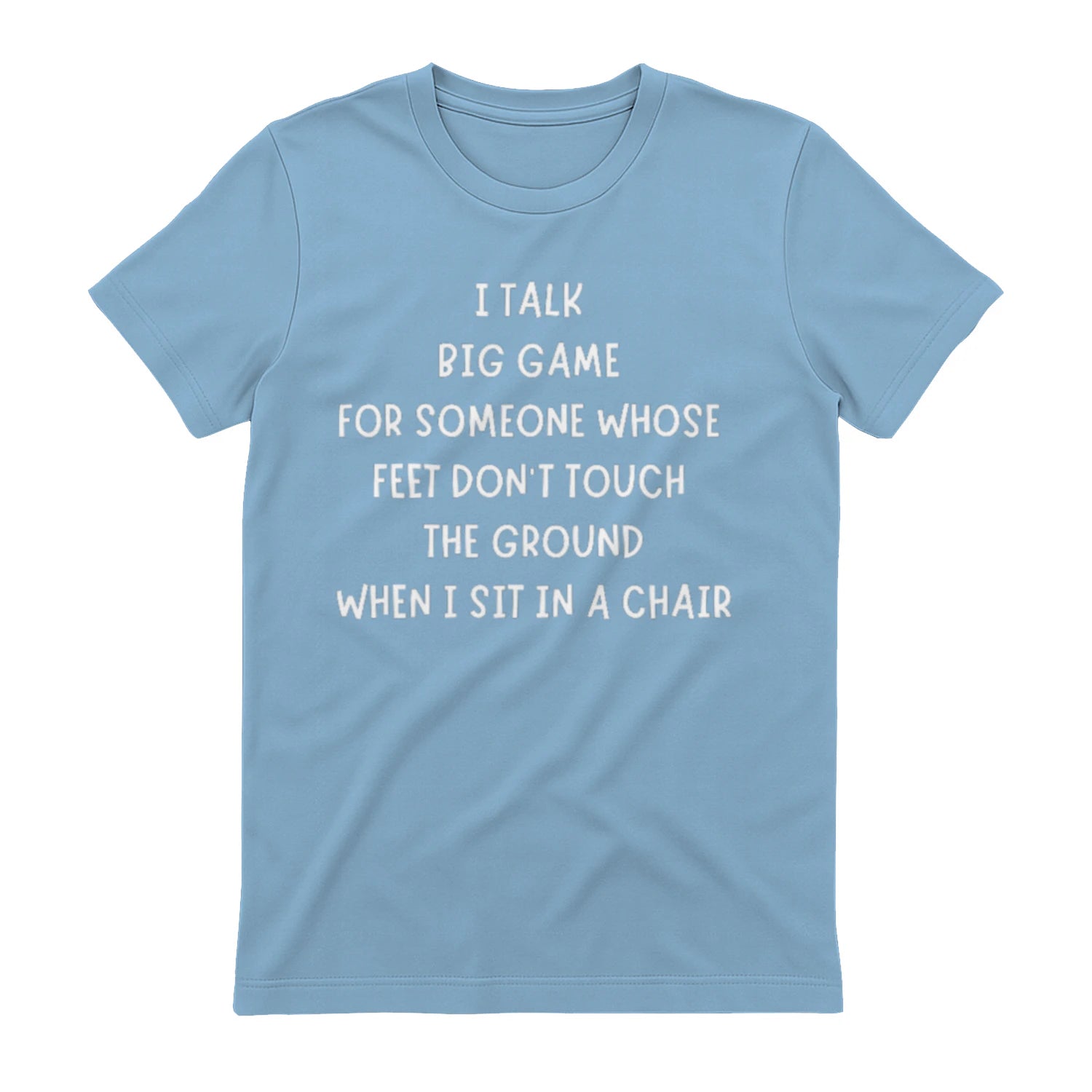 I TALK BIG GAME FOR SOMEONE WHOSE FEET DON'T TOUCH THE GROUND WHEN I SIT IN A CHAIR - Light Blue
