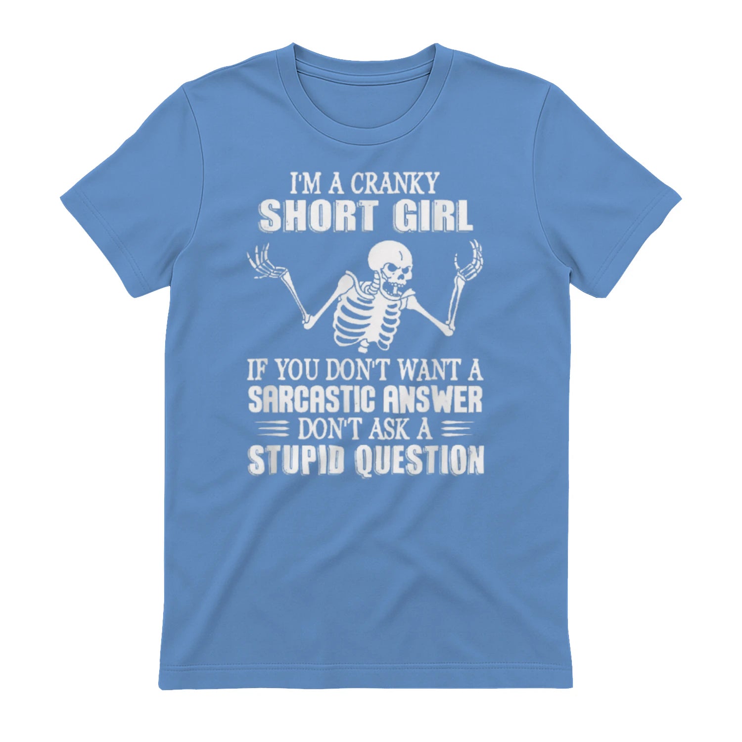 I'M A CRANKY SHORT GIRL IF YOU DON'T WANT A Sarcastique ANSWER DON'T ASK A STUPID QUESTION - Carolina Blue