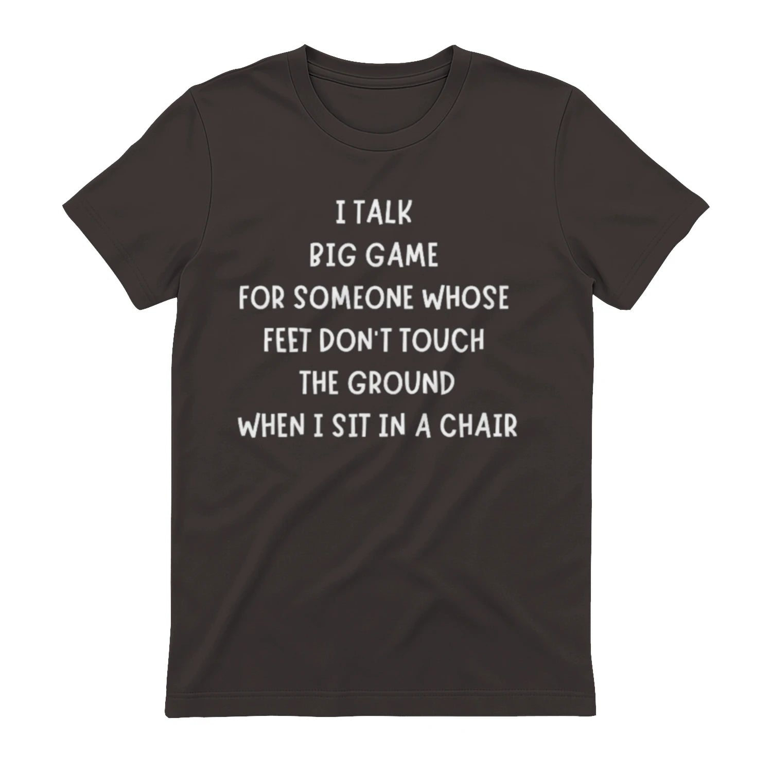 I TALK BIG GAME FOR SOMEONE WHOSE FEET DON'T TOUCH THE GROUND WHEN I SIT IN A CHAIR - Dark Chocolate