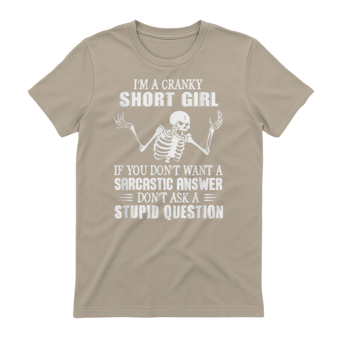 I'M A CRANKY SHORT GIRL IF YOU DON'T WANT A Sarcastique ANSWER DON'T ASK A STUPID QUESTION - Sand