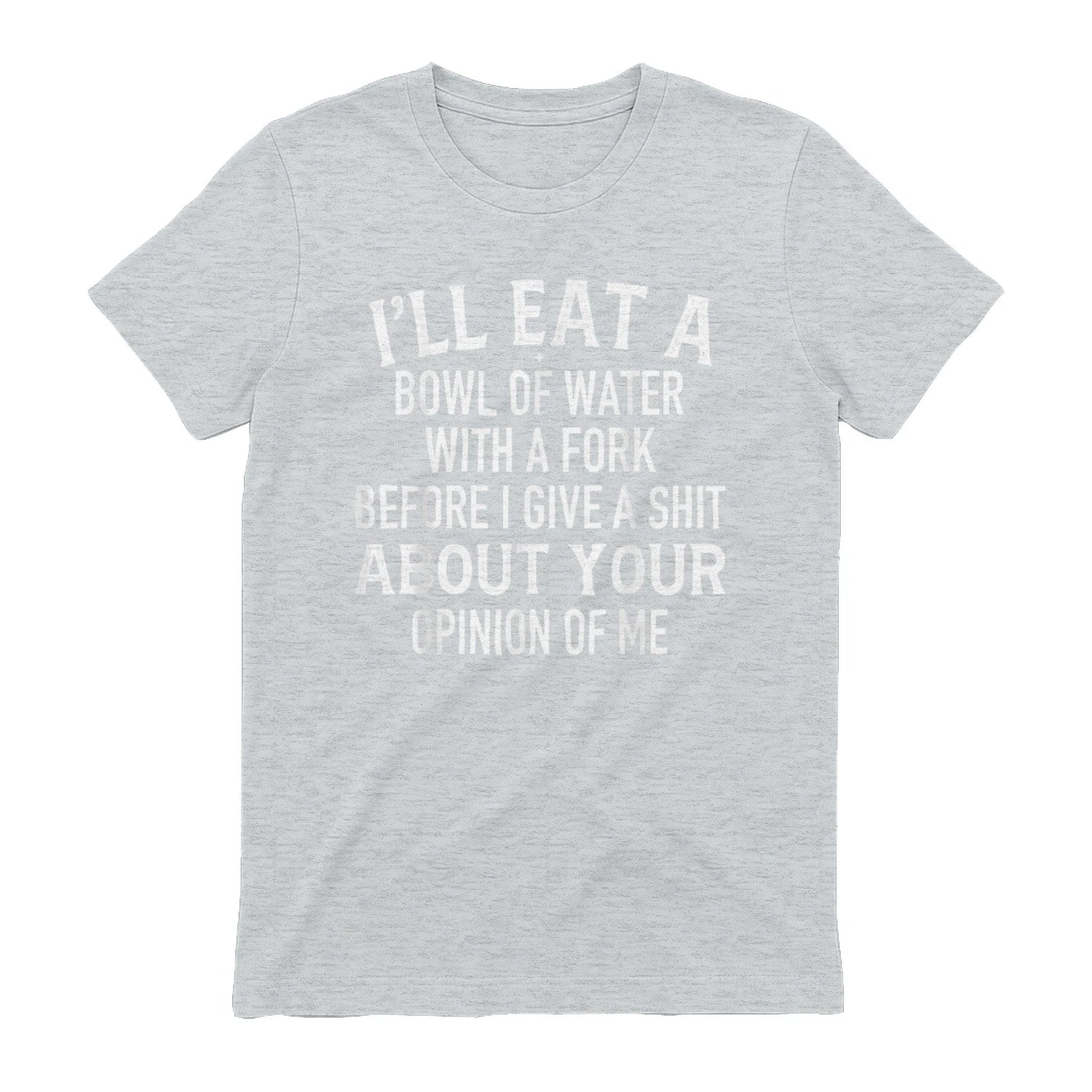 I'LL EAT A BOWL OF WATER WITH A FORK BEFORE I GIVE A SHIT ABOUT YOUR OPINION OF ME - Sport Grey