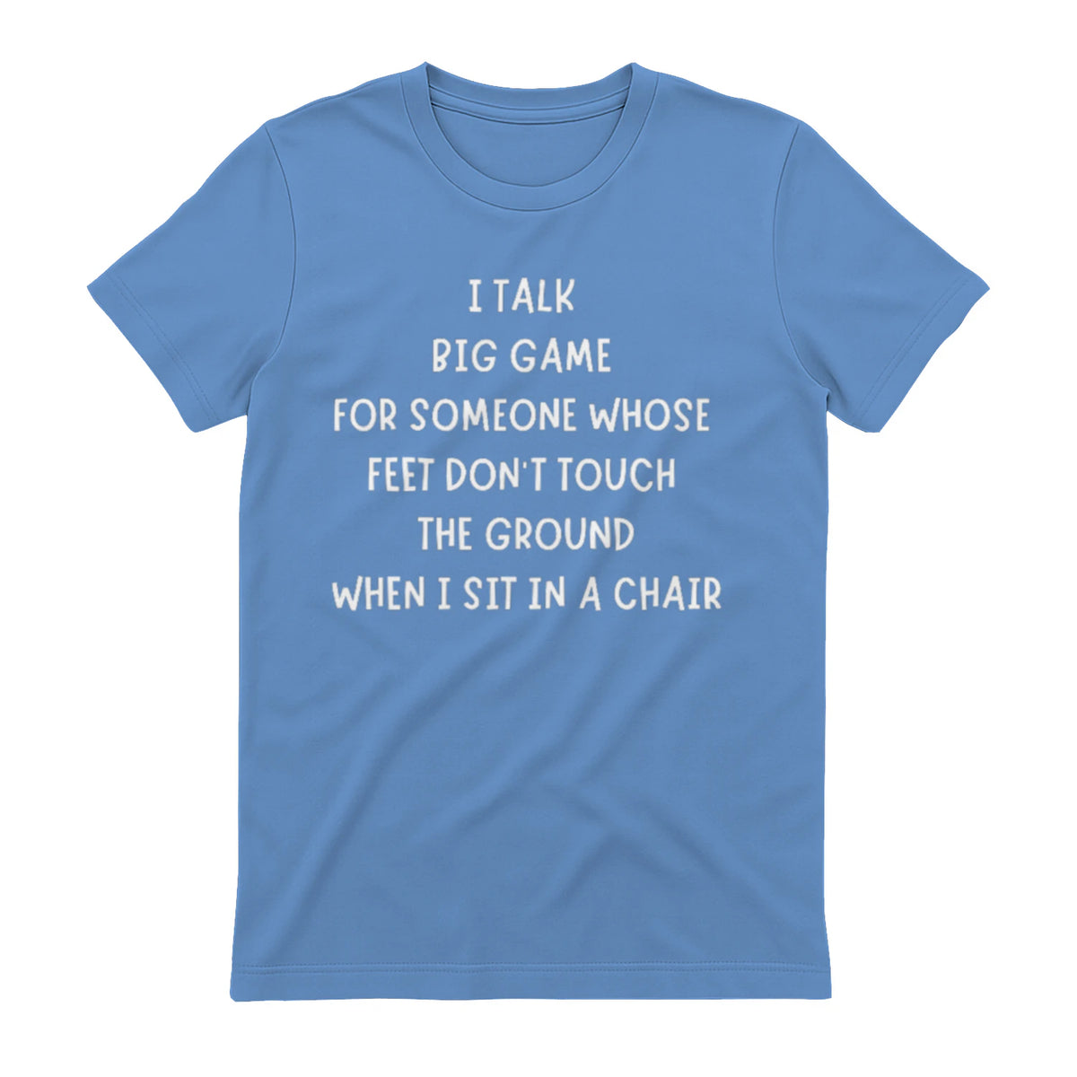 I TALK BIG GAME FOR SOMEONE WHOSE FEET DON'T TOUCH THE GROUND WHEN I SIT IN A CHAIR - Carolina Blue