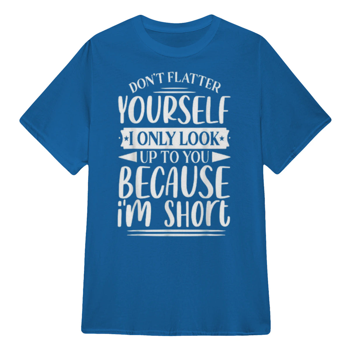 Don't Flatter Yourself Only Look Up To You Because I'm Short - Royal
