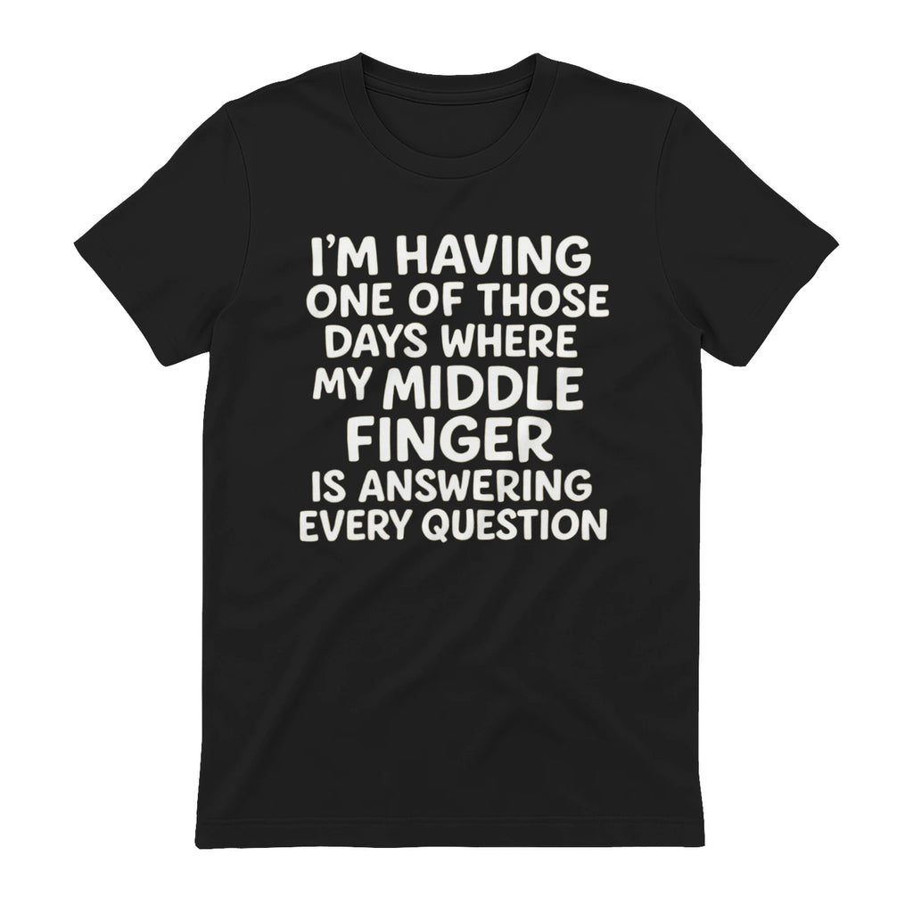 I'M HAVING ONE OF THOSE DAYS WHERE MY MIDDLE FINGER IS ANSWERING EVERY QUESTION - Black