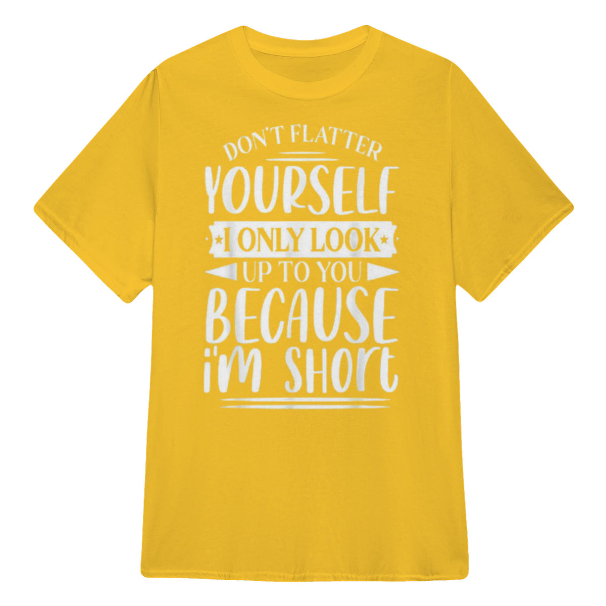 Don't Flatter Yourself Only Look Up To You Because I'm Short - Daisy