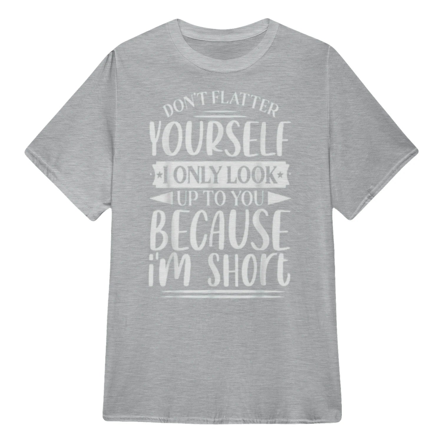 Don't Flatter Yourself Only Look Up To You Because I'm Short - Sport Grey