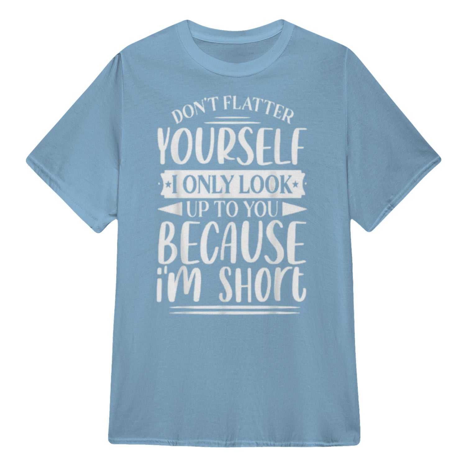 Don't Flatter Yourself Only Look Up To You Because I'm Short - Light Blue