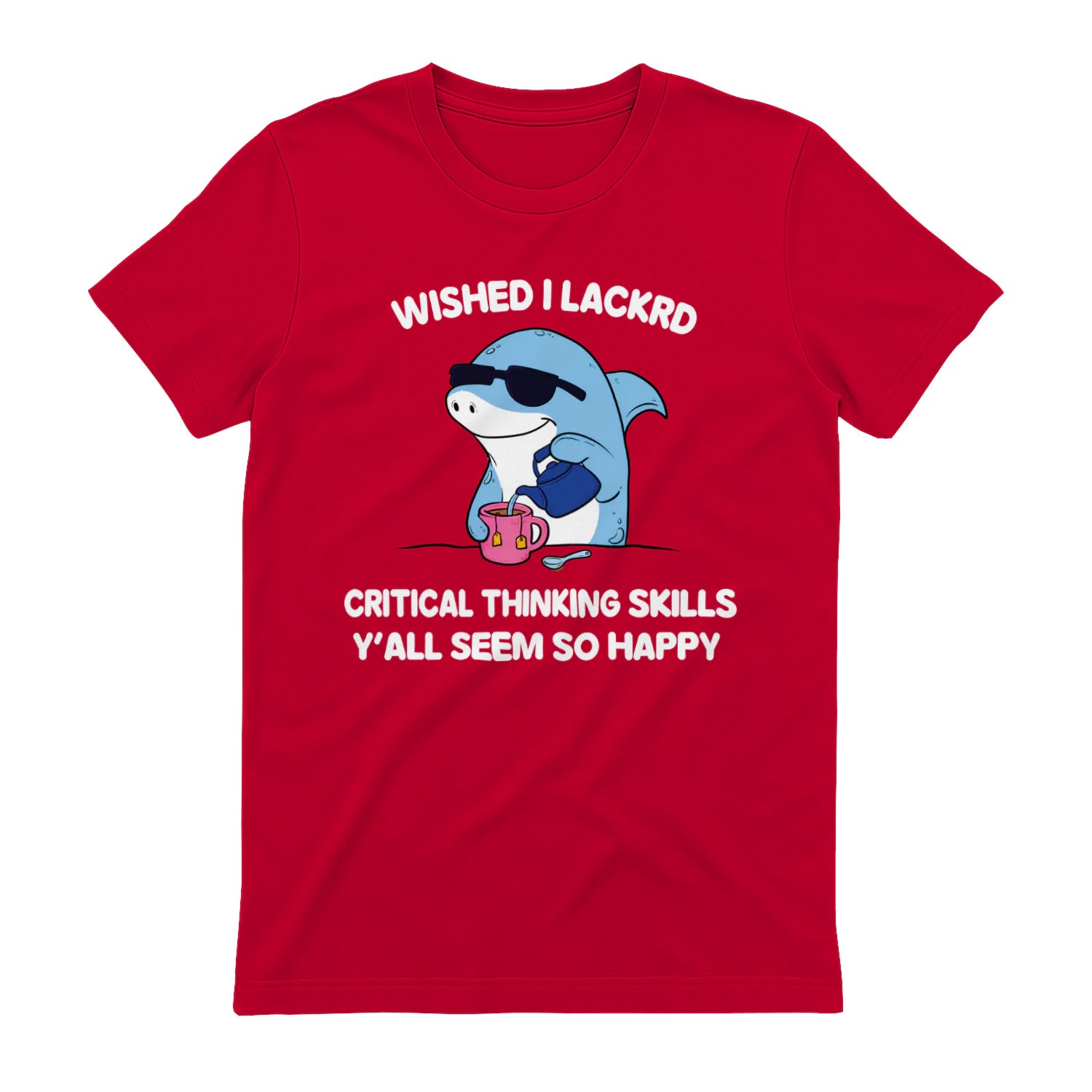 WISHED I LACKRD CRITICAL THINKING SKILLS Y'ALL SEEM SO HAPPY - Red