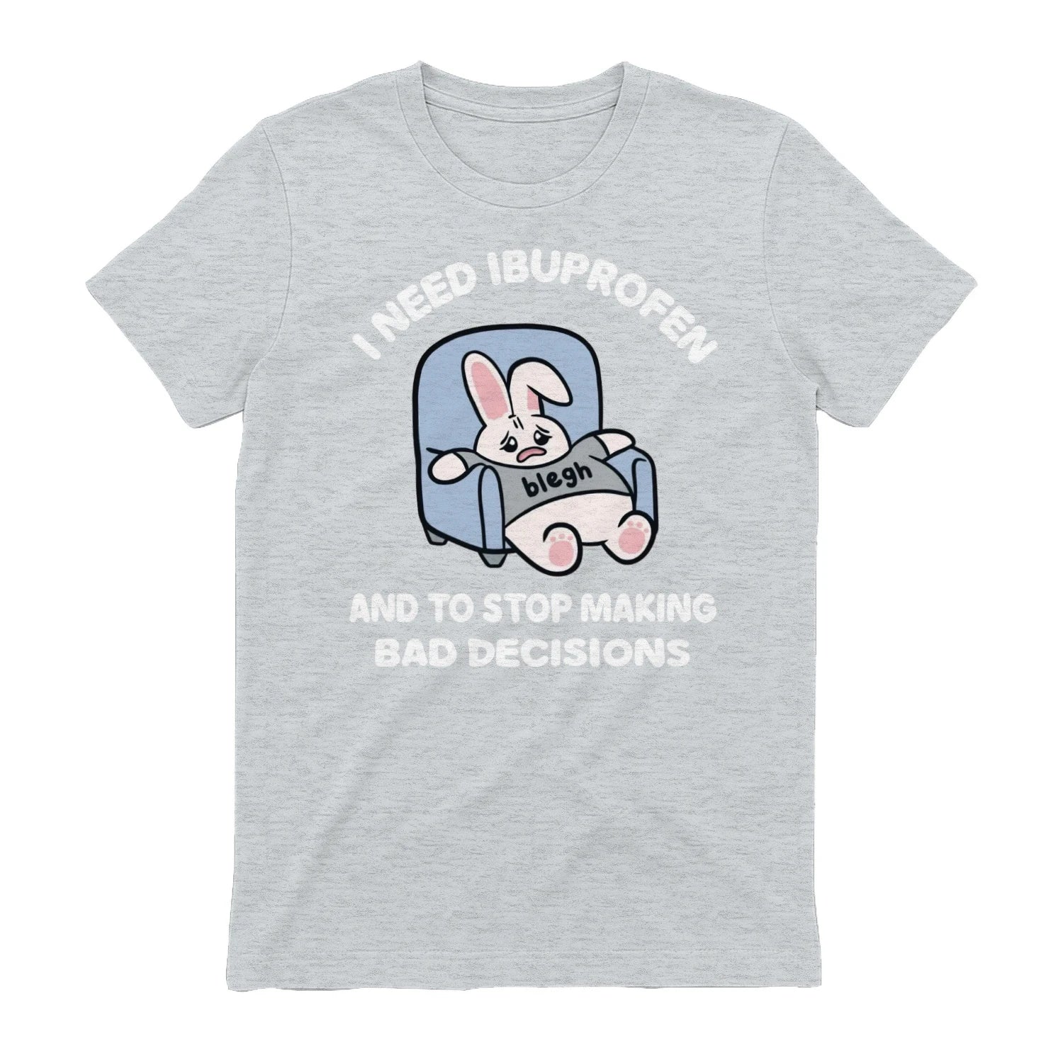 I NEED IBUPROFEN AND TO STOP MAKING BAD DECISIONS - Sport Grey