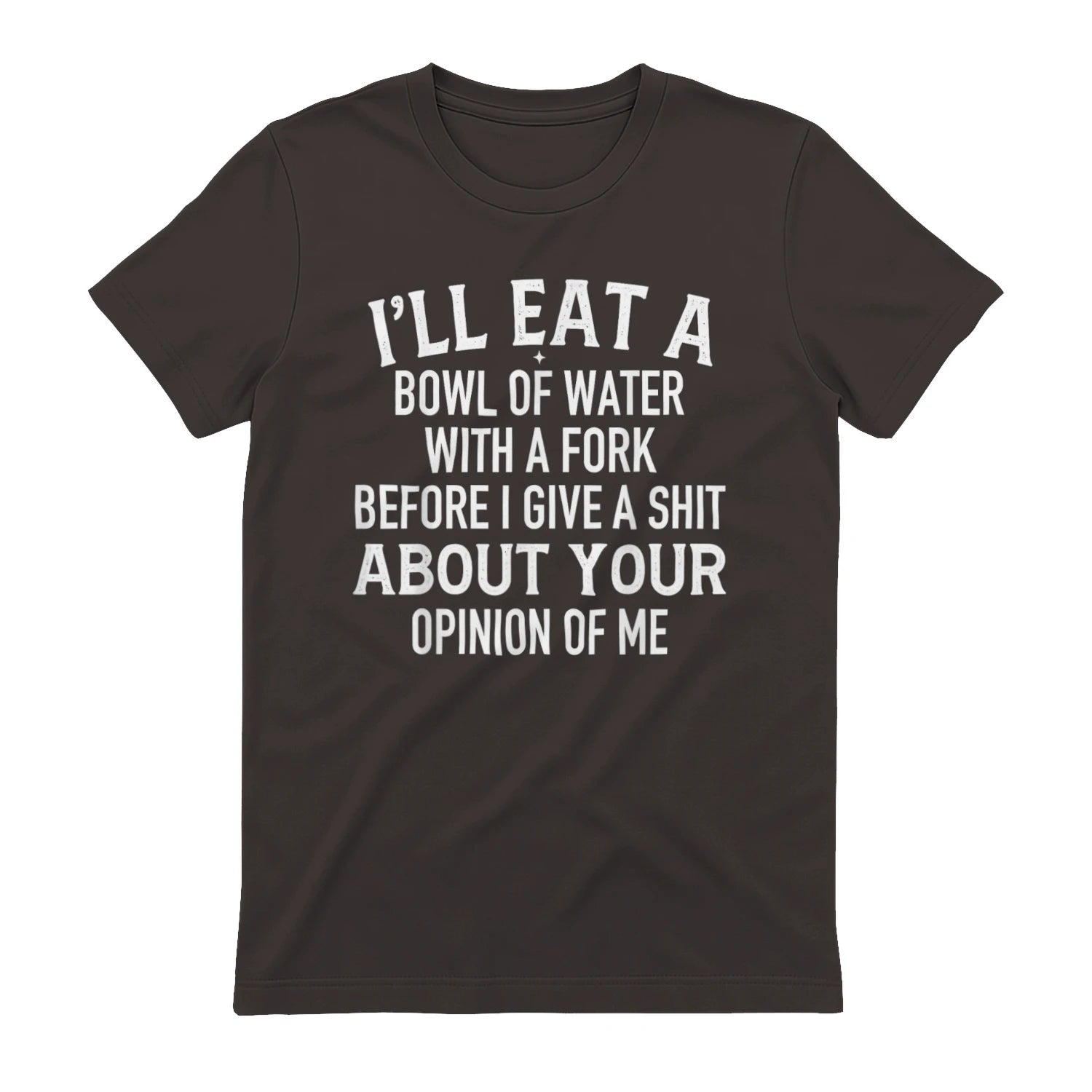I'LL EAT A BOWL OF WATER WITH A FORK BEFORE I GIVE A SHIT ABOUT YOUR OPINION OF ME - Dark Chocolate