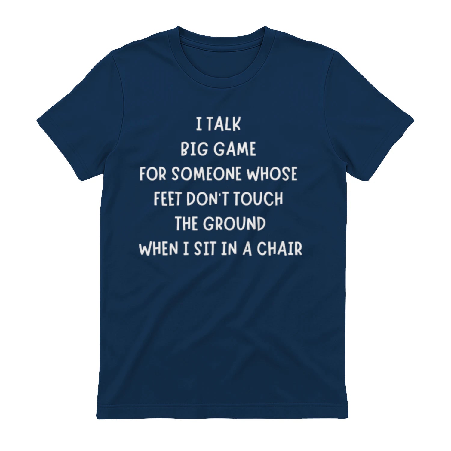 I TALK BIG GAME FOR SOMEONE WHOSE FEET DON'T TOUCH THE GROUND WHEN I SIT IN A CHAIR - Navy