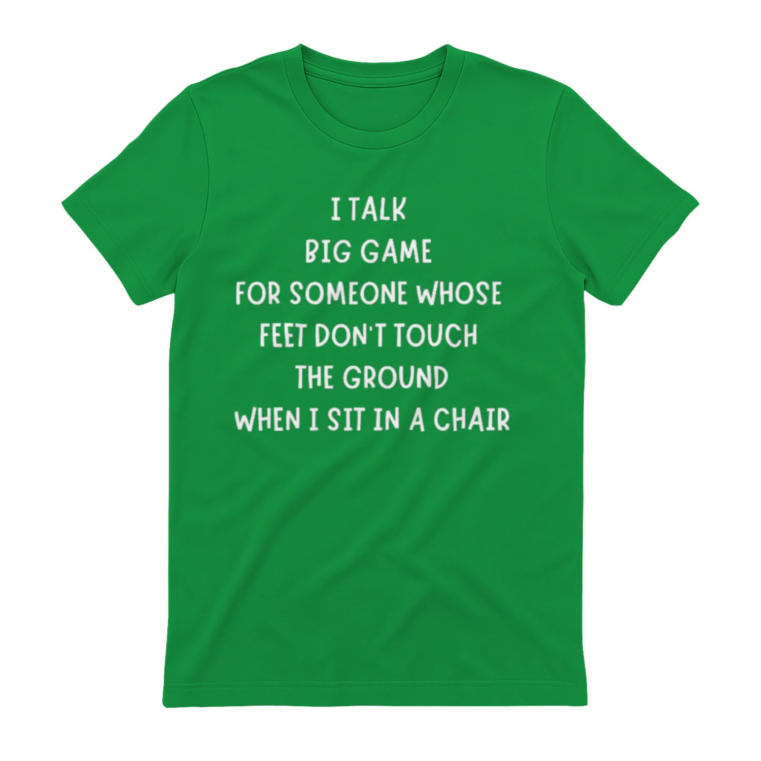 I TALK BIG GAME FOR SOMEONE WHOSE FEET DON'T TOUCH THE GROUND WHEN I SIT IN A CHAIR - Irish Green