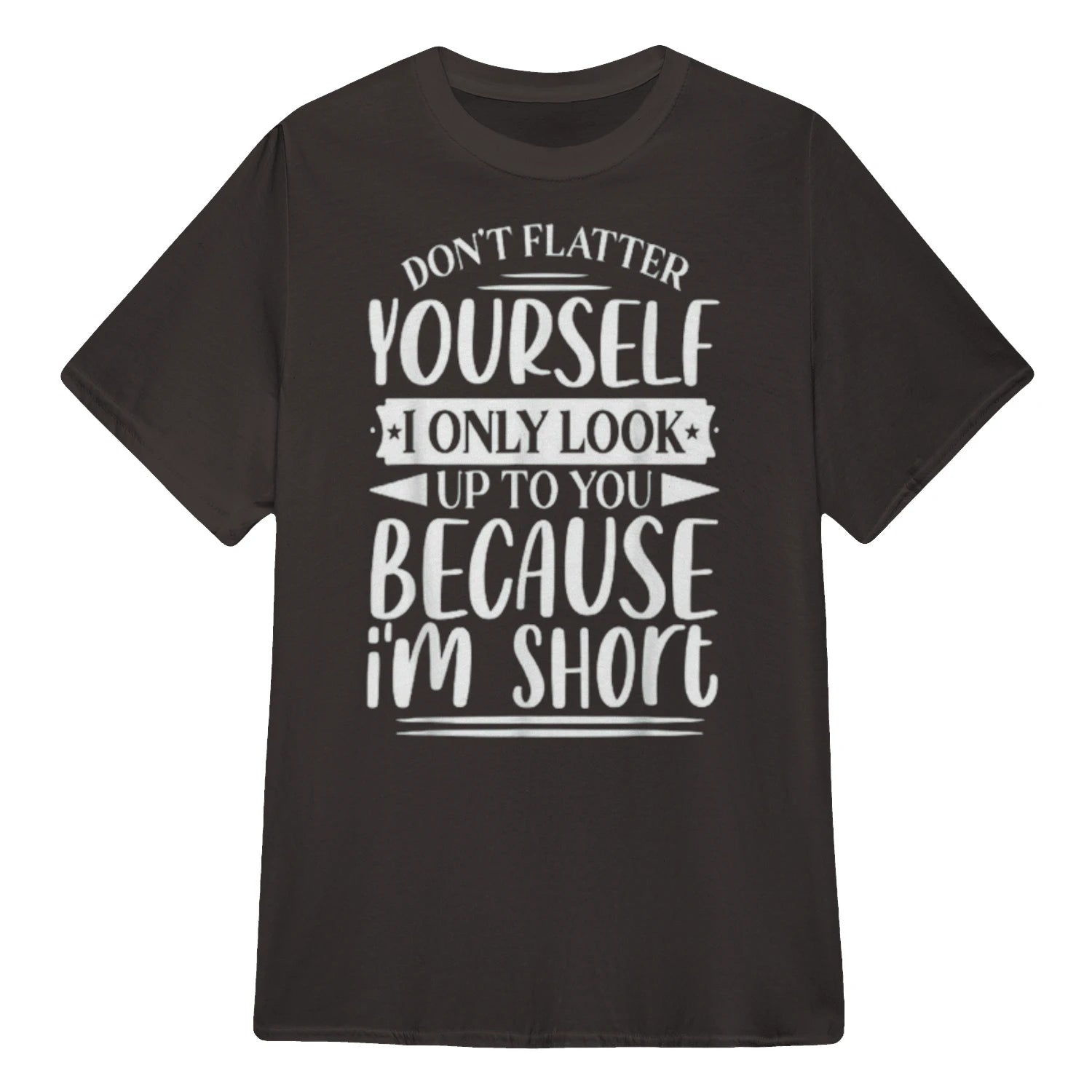 Don't Flatter Yourself Only Look Up To You Because I'm Short - Dark Chocolate