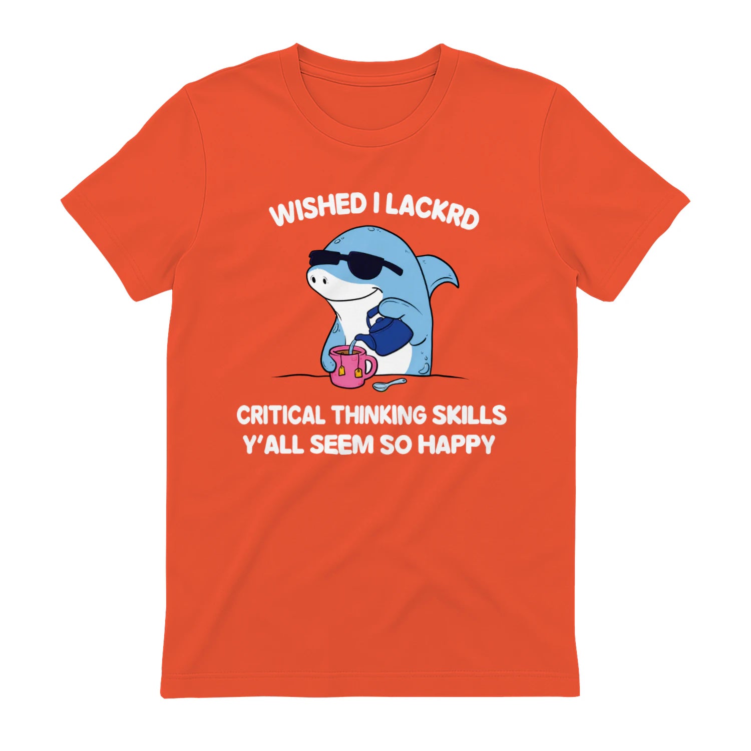 WISHED I LACKRD CRITICAL THINKING SKILLS Y'ALL SEEM SO HAPPY - Orange