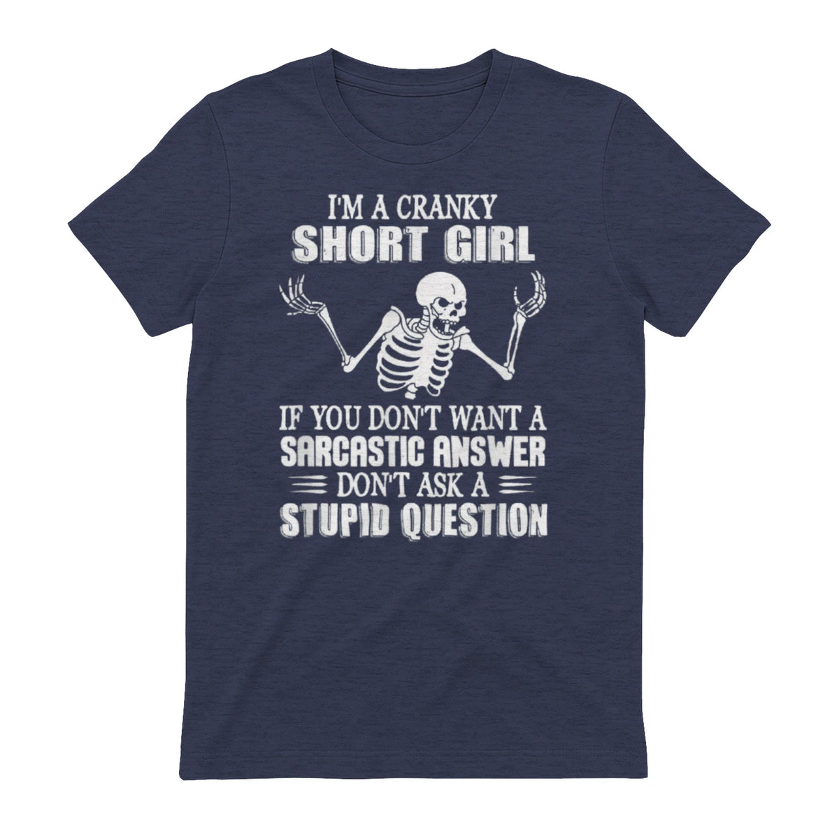 I'M A CRANKY SHORT GIRL IF YOU DON'T WANT A Sarcastique ANSWER DON'T ASK A STUPID QUESTION - Heather Navy