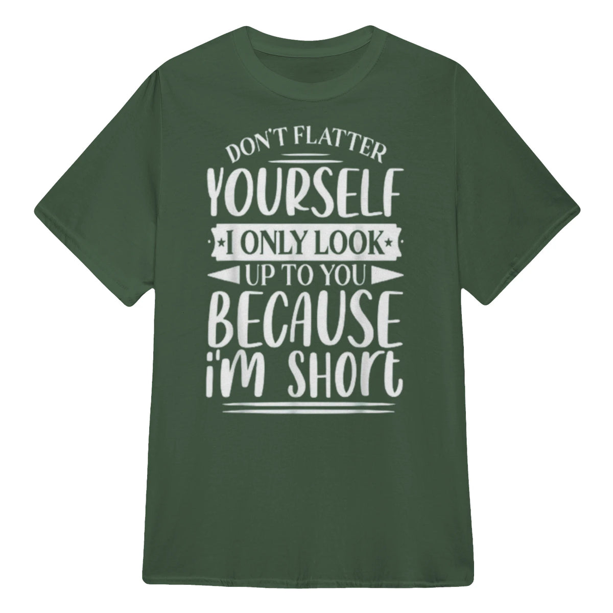 Don't Flatter Yourself Only Look Up To You Because I'm Short - Military Green