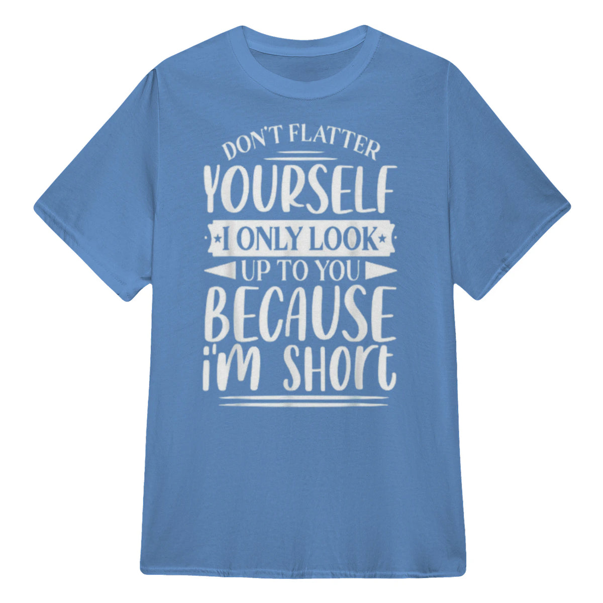Don't Flatter Yourself Only Look Up To You Because I'm Short - Carolina Blue