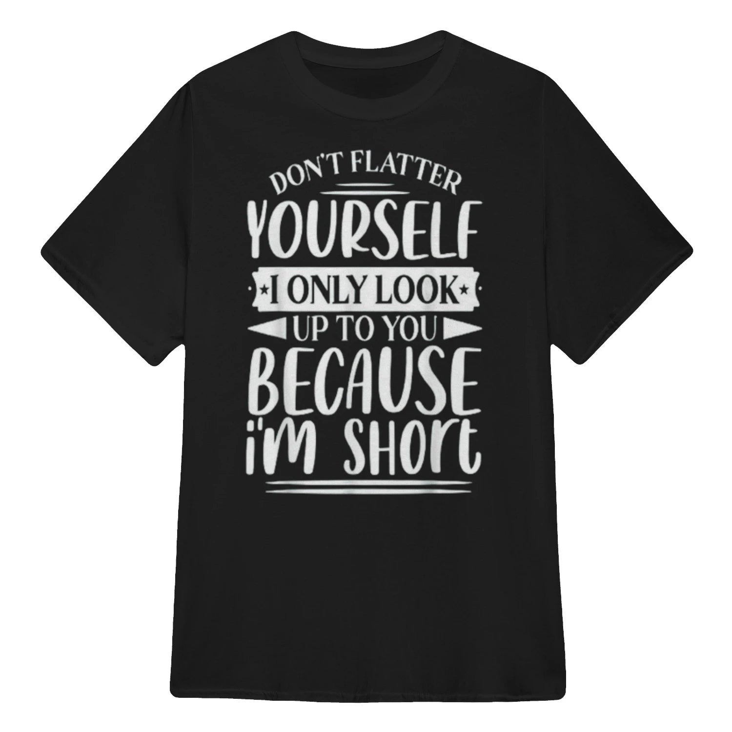 Don't Flatter Yourself Only Look Up To You Because I'm Short - Black