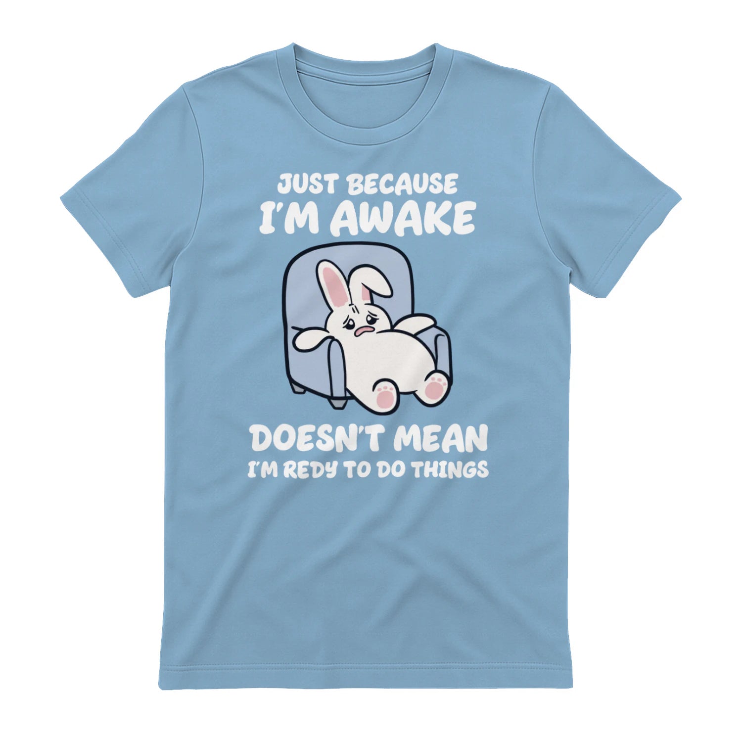 JUST BECAUSE I'M AWAKE DOESN'T MEAN I'M REDY TO DO THINGS - Light Blue
