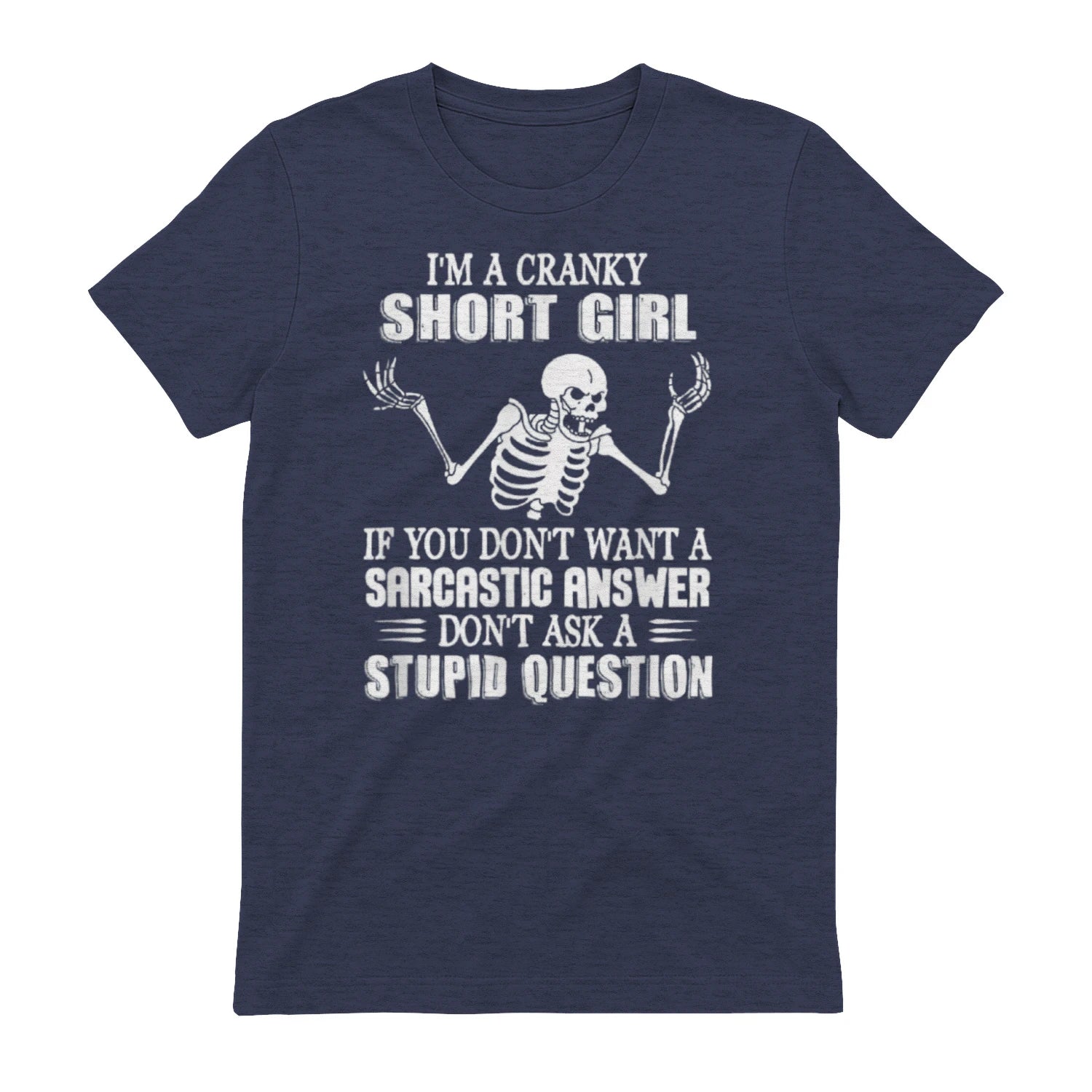 I'M A CRANKY SHORT GIRL IF YOU DON'T WANT A Sarcastique ANSWER DON'T ASK A STUPID QUESTION - Heather Navy