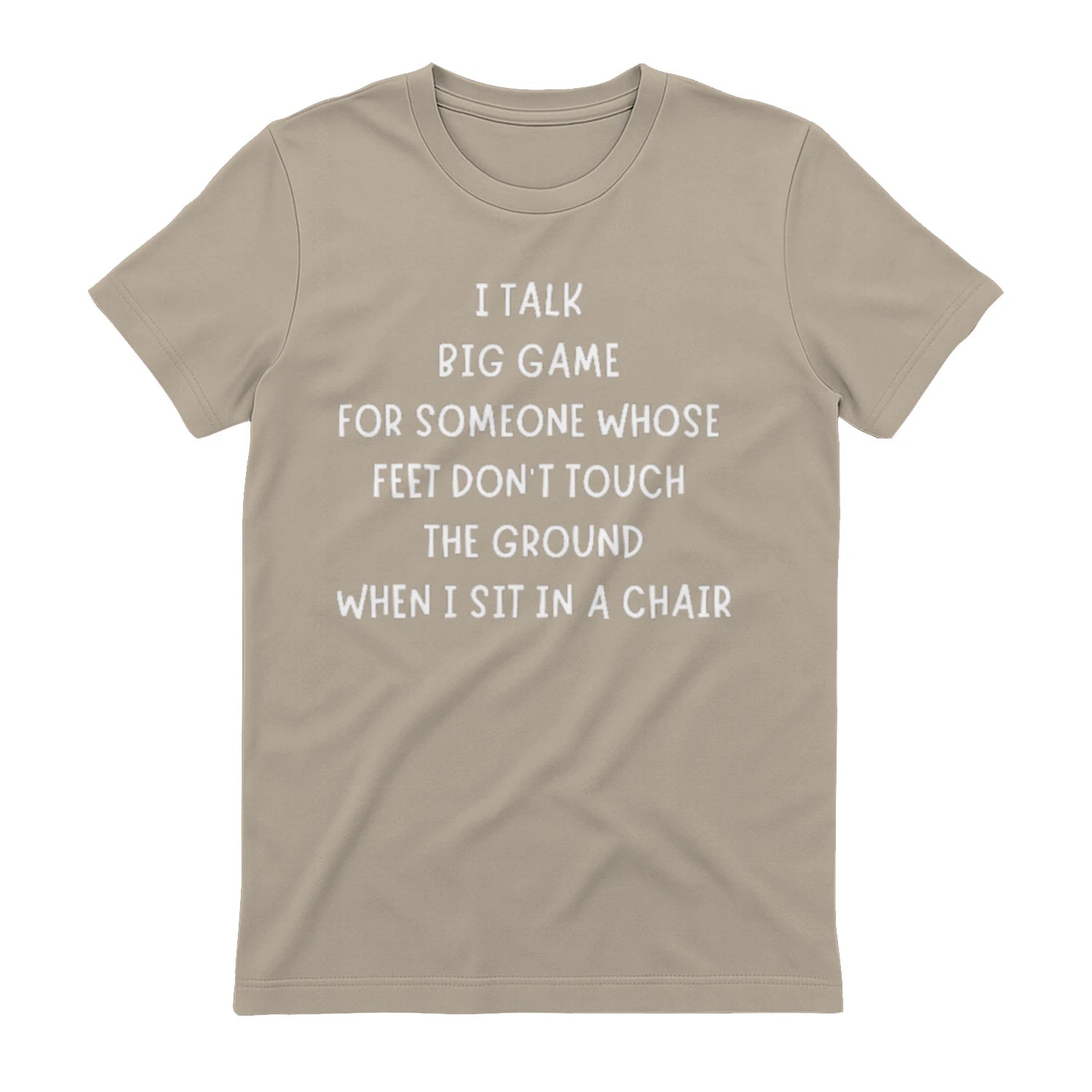 I TALK BIG GAME FOR SOMEONE WHOSE FEET DON'T TOUCH THE GROUND WHEN I SIT IN A CHAIR - Sand