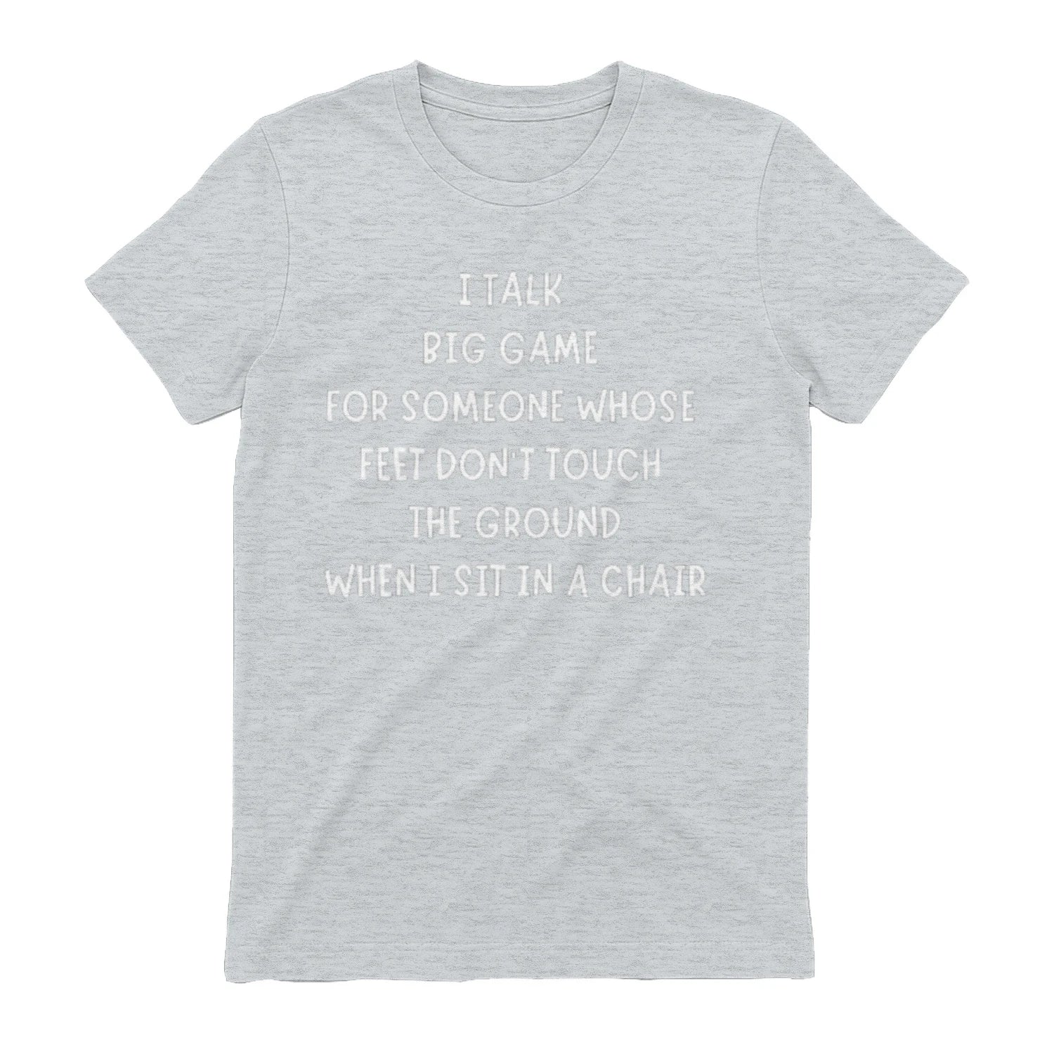 I TALK BIG GAME FOR SOMEONE WHOSE FEET DON'T TOUCH THE GROUND WHEN I SIT IN A CHAIR - Sport Grey