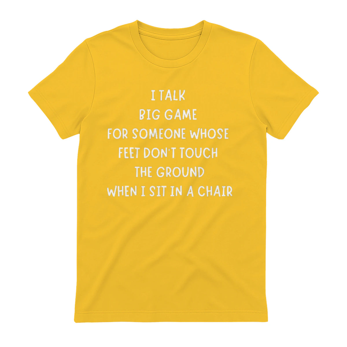 I TALK BIG GAME FOR SOMEONE WHOSE FEET DON'T TOUCH THE GROUND WHEN I SIT IN A CHAIR - Daisy