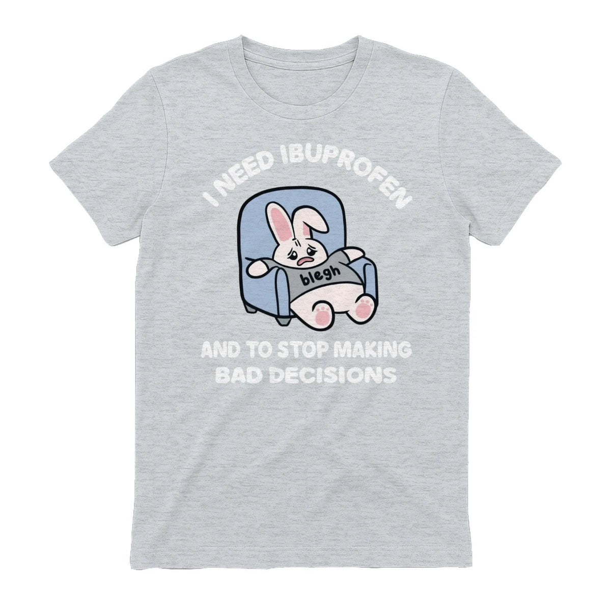 I NEED IBUPROFEN AND TO STOP MAKING BAD DECISIONS - Sport Grey