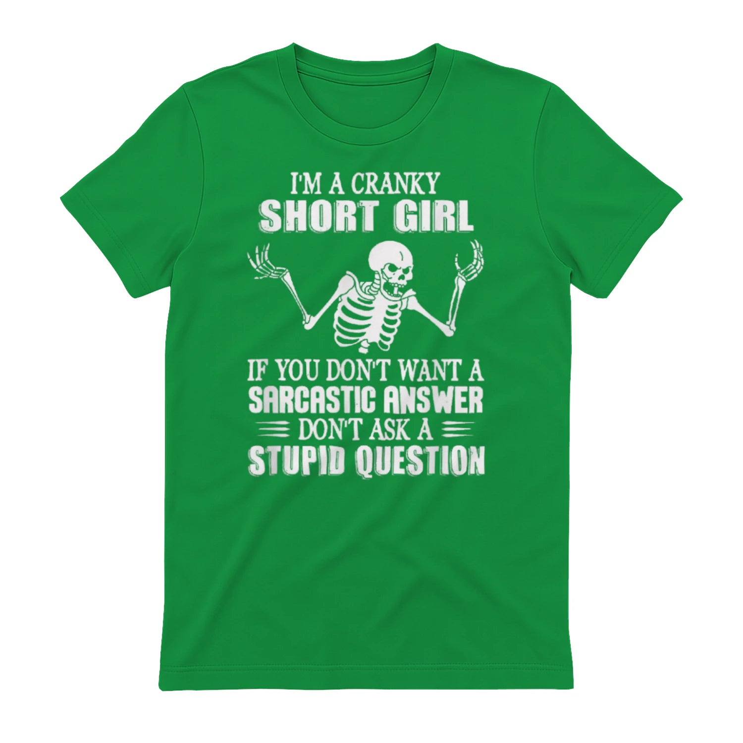 I'M A CRANKY SHORT GIRL IF YOU DON'T WANT A Sarcastique ANSWER DON'T ASK A STUPID QUESTION - Irish Green