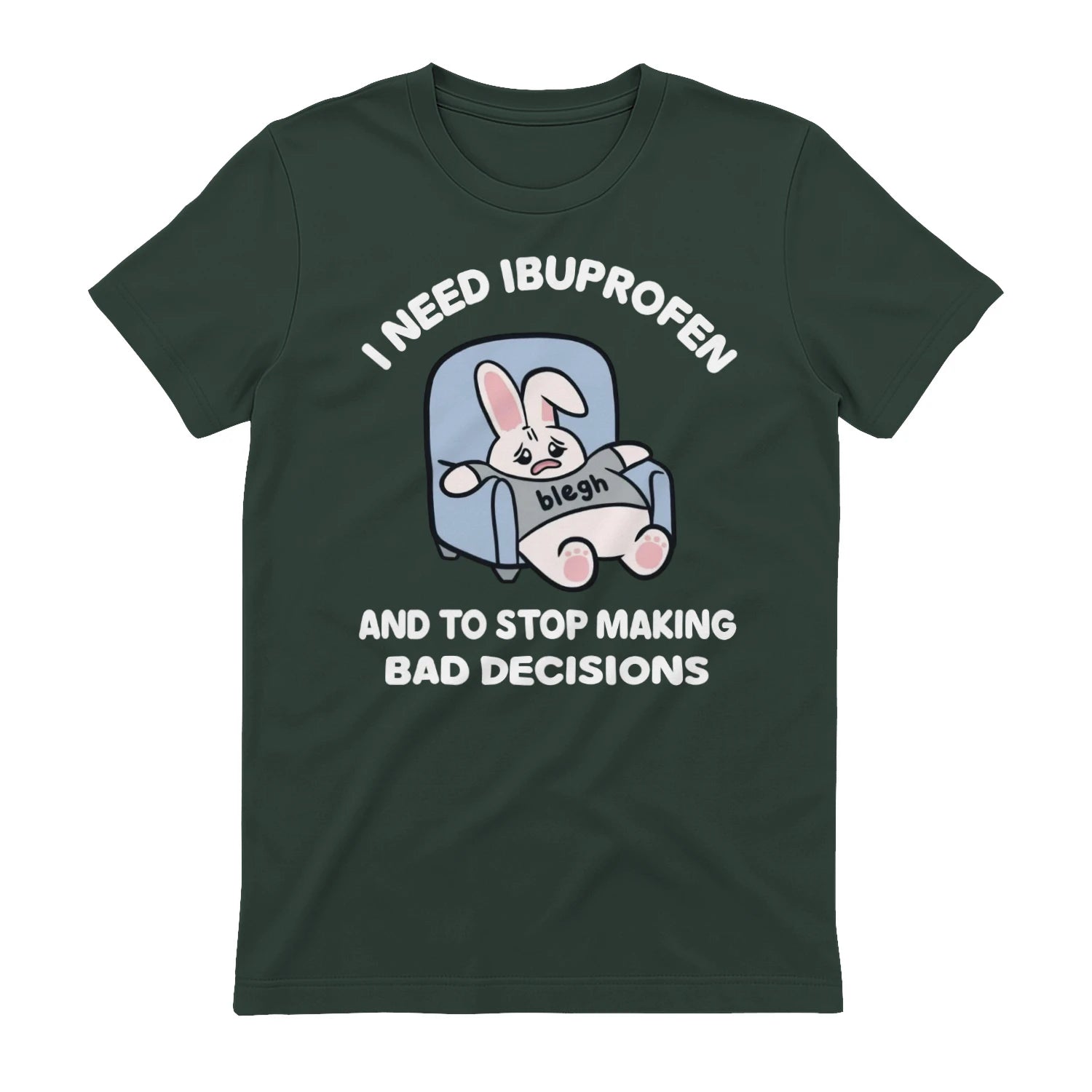 I NEED IBUPROFEN AND TO STOP MAKING BAD DECISIONS - Forest Green