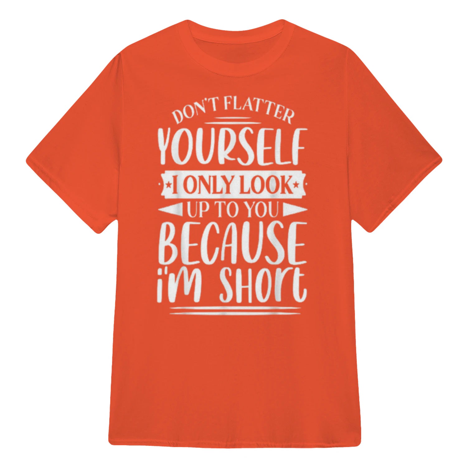 Don't Flatter Yourself Only Look Up To You Because I'm Short - Orange