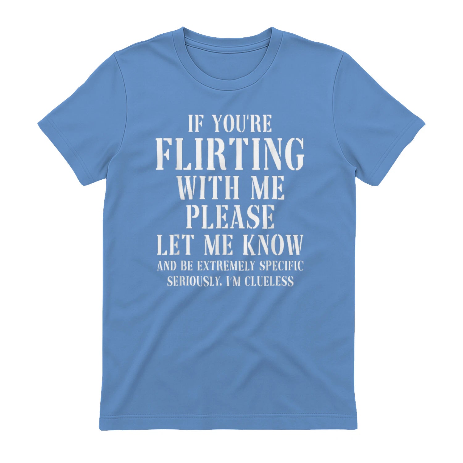IF YOU'RE FLIRTING WITH ME PLEASE LET ME KNOW AND BE EXTREMELY SPECIFIC SERIOUSLY. I'M CLUELESS - Carolina Blue