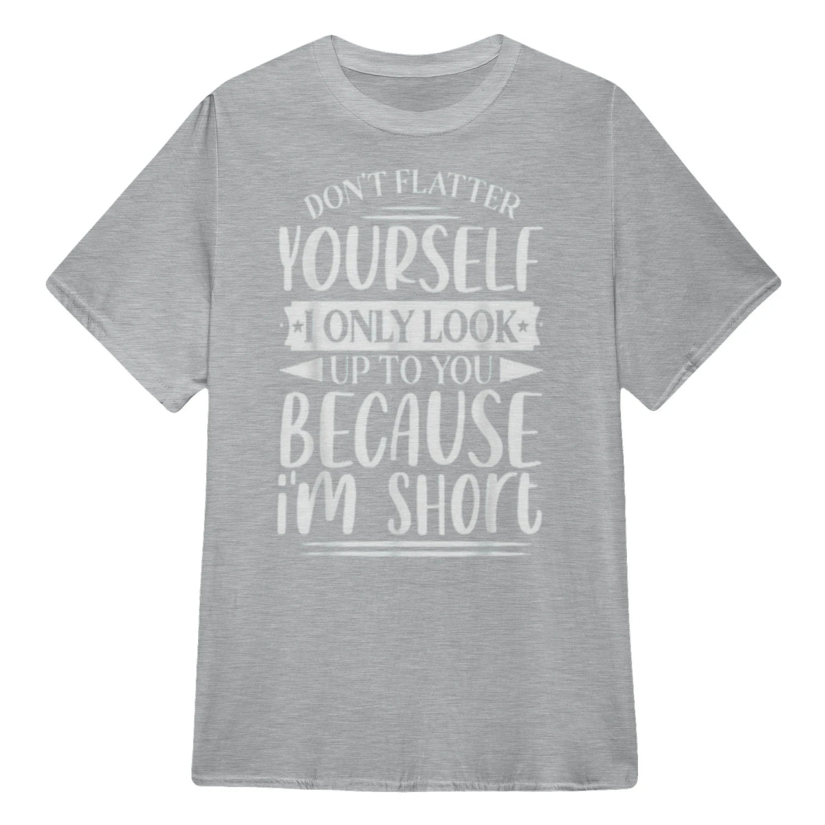 Don't Flatter Yourself Only Look Up To You Because I'm Short - Sport Grey