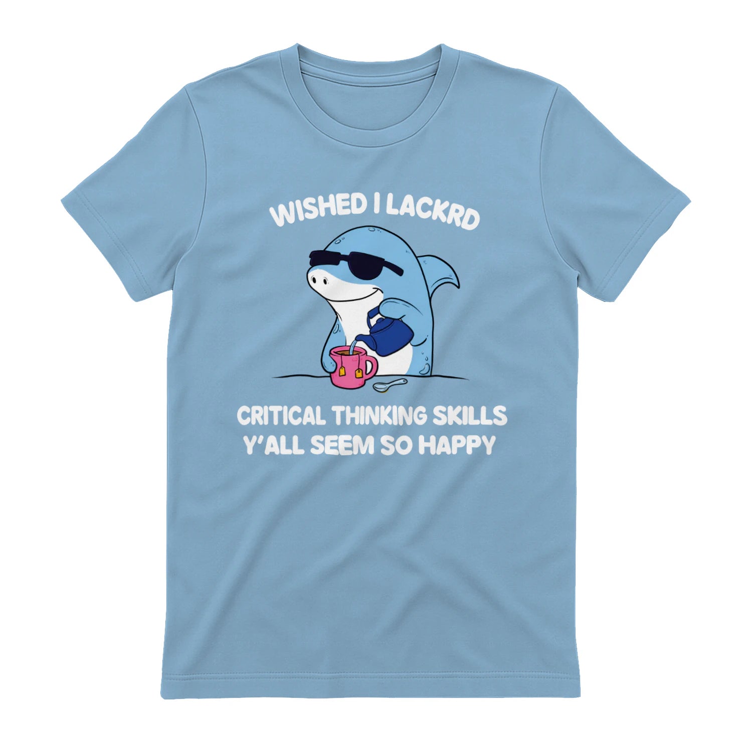 WISHED I LACKRD CRITICAL THINKING SKILLS Y'ALL SEEM SO HAPPY - Light Blue