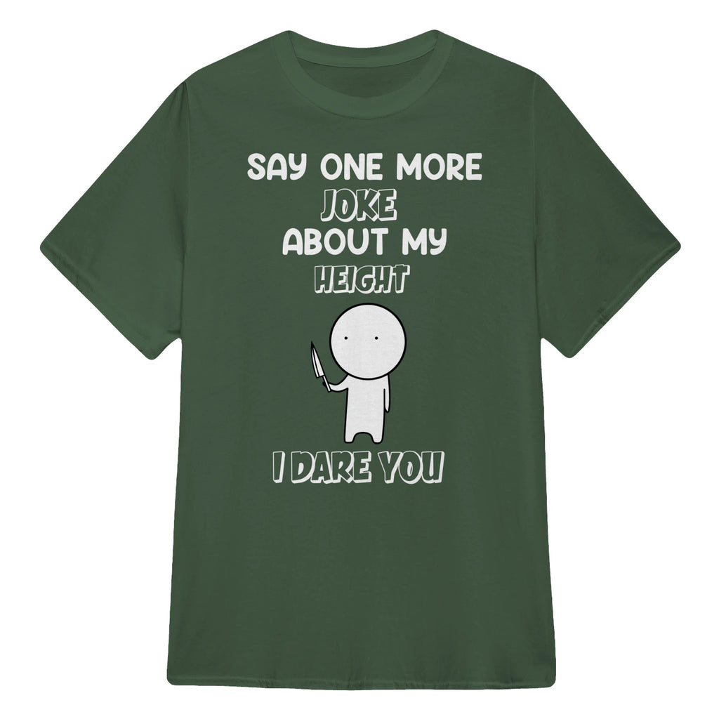 SAY ONE MORE JOKE ABOUT MY HEIGHT I DARE YOU - Military Green
