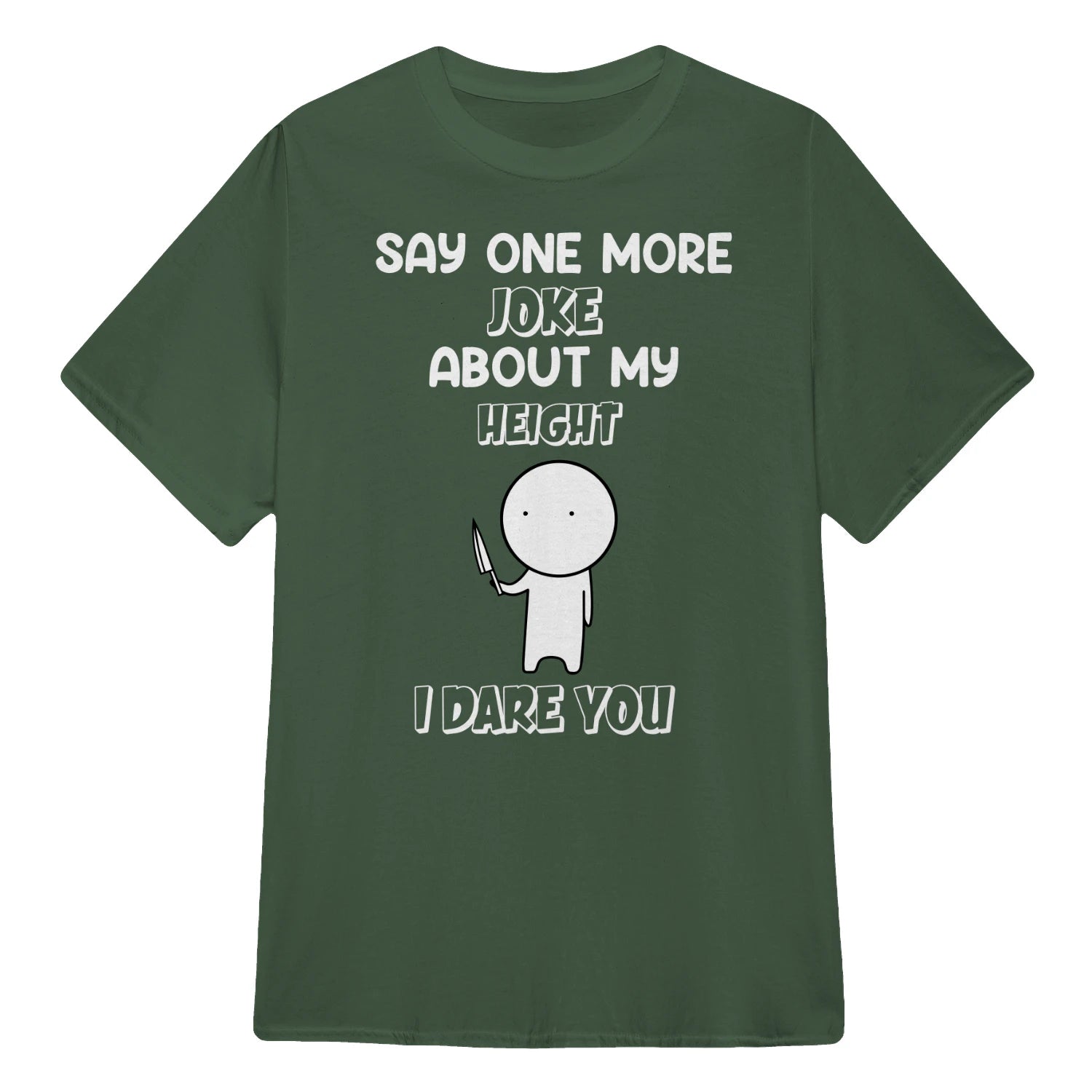 SAY ONE MORE JOKE ABOUT MY HEIGHT I DARE YOU - Military Green