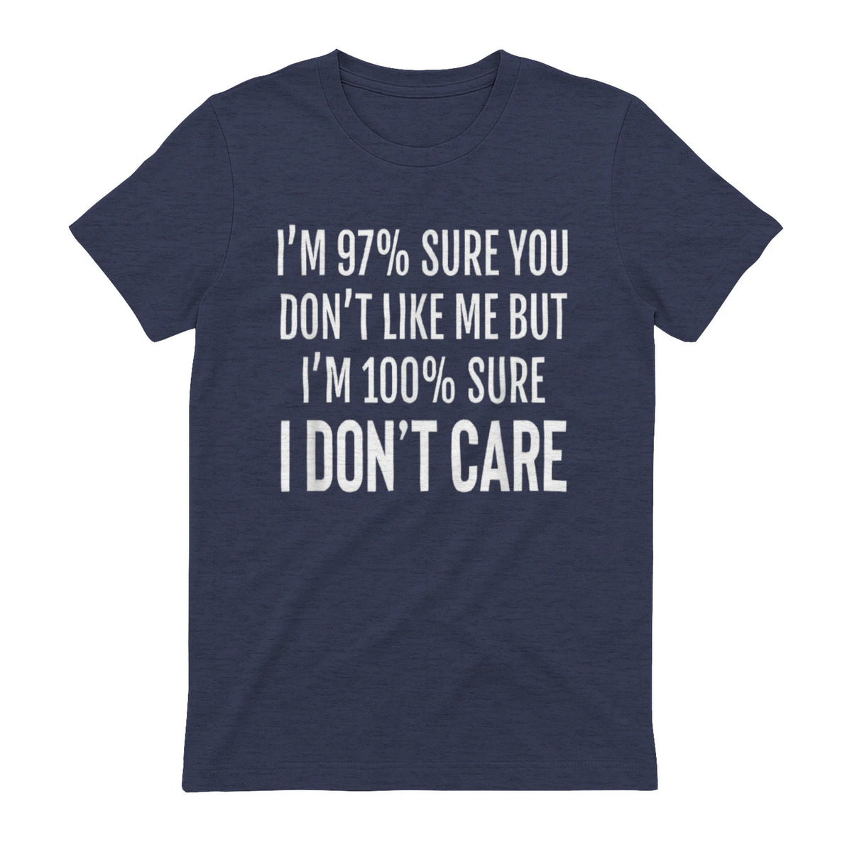 I'M 97% SURE YOU DON'T LIKE ME BUT I'M 100% SURE I DON'T CARE - Heather Navy