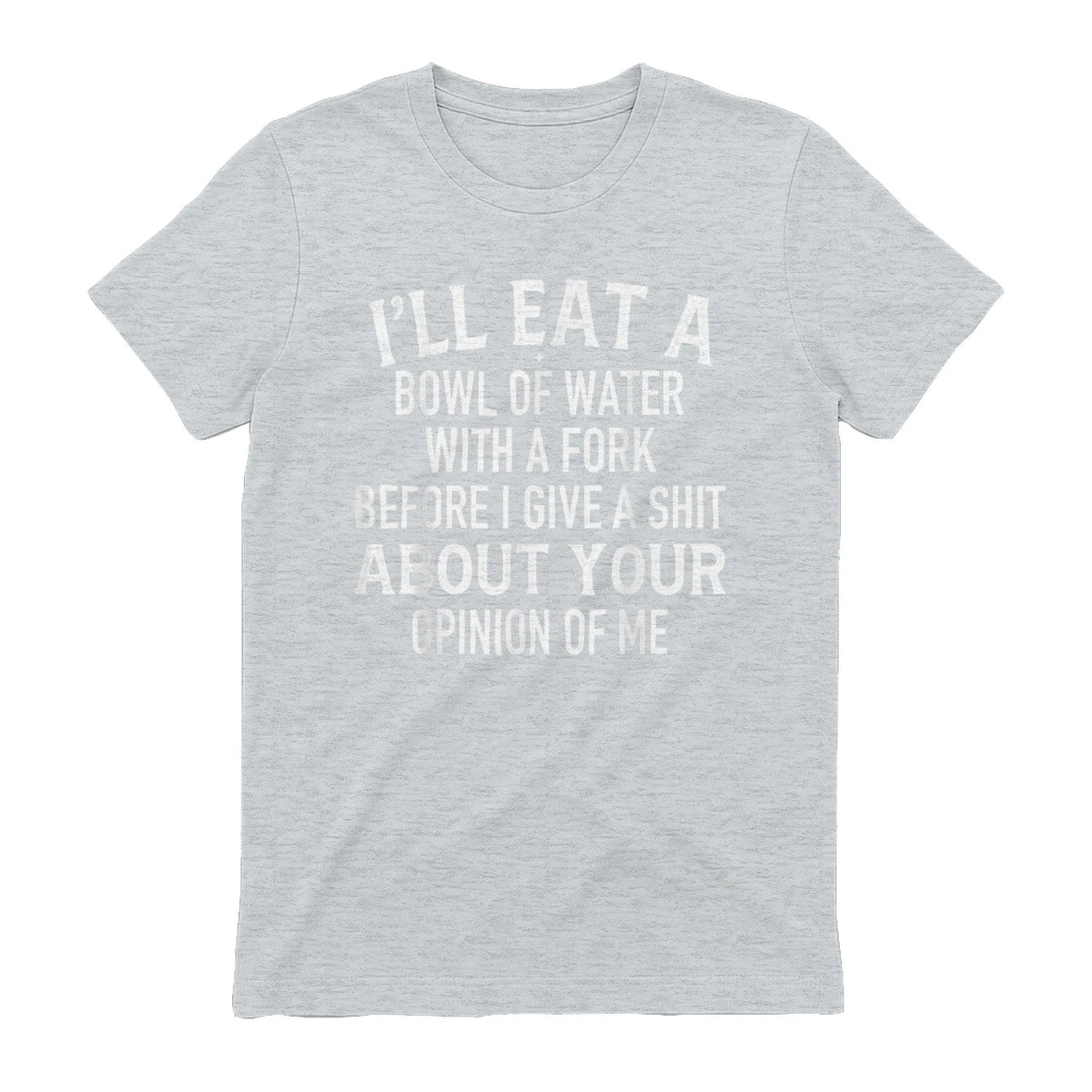 I'LL EAT A BOWL OF WATER WITH A FORK BEFORE I GIVE A SHIT ABOUT YOUR OPINION OF ME - Sport Grey