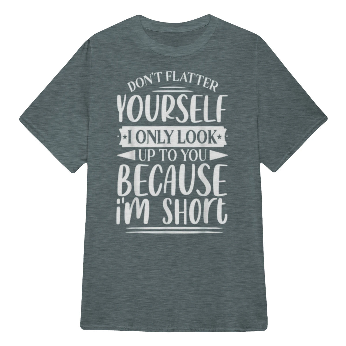 Don't Flatter Yourself Only Look Up To You Because I'm Short - Dark Heather