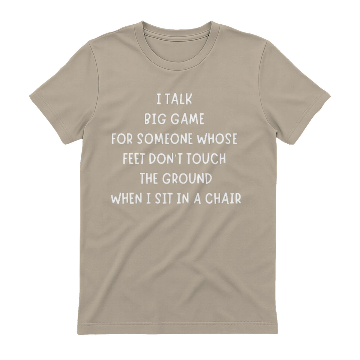I TALK BIG GAME FOR SOMEONE WHOSE FEET DON'T TOUCH THE GROUND WHEN I SIT IN A CHAIR - Sand