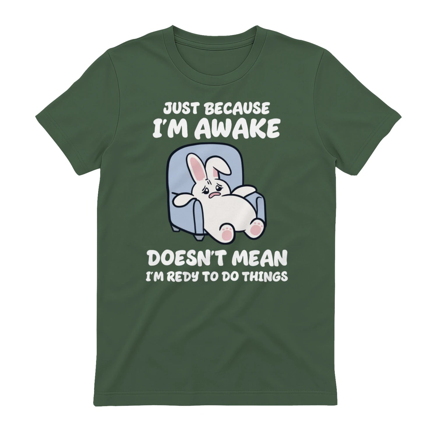 JUST BECAUSE I'M AWAKE DOESN'T MEAN I'M REDY TO DO THINGS - Military Green
