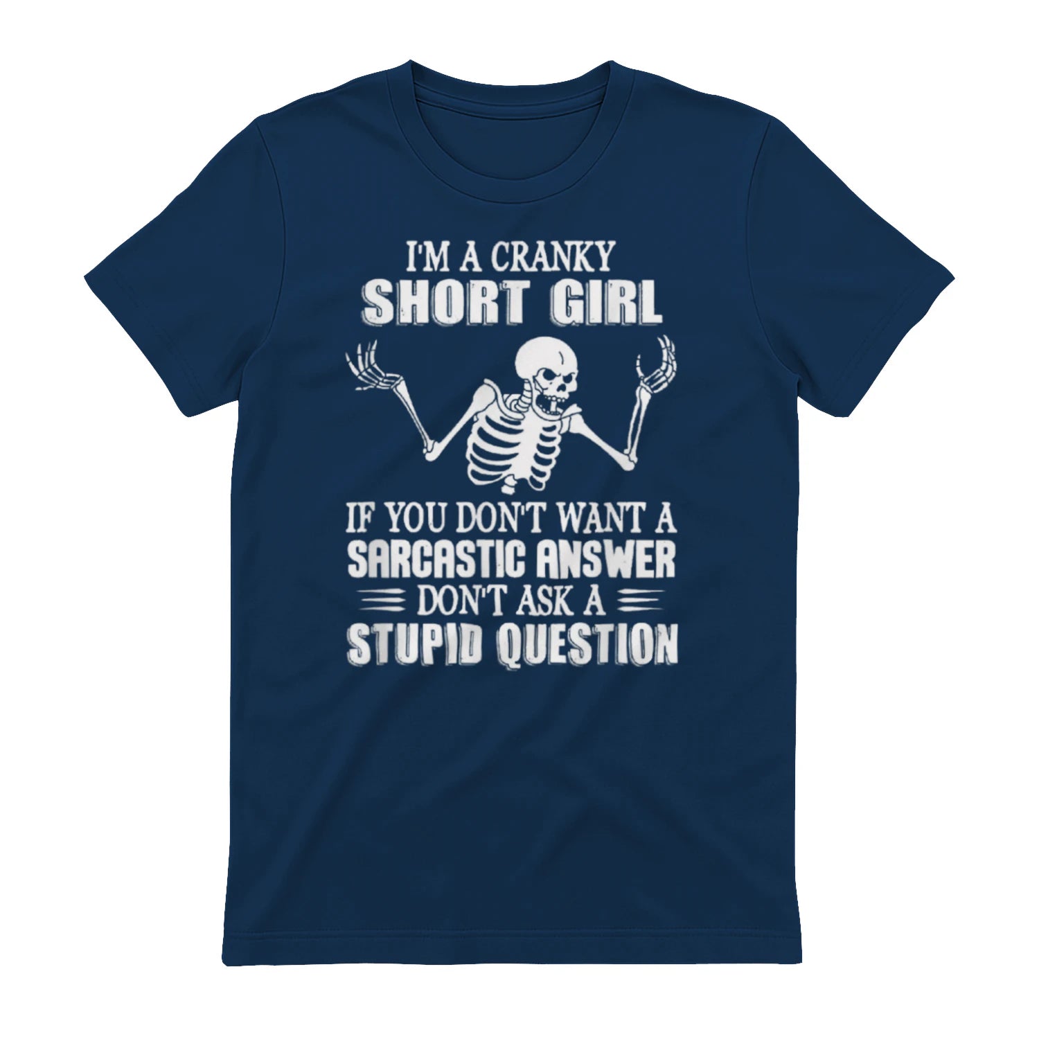I'M A CRANKY SHORT GIRL IF YOU DON'T WANT A Sarcastique ANSWER DON'T ASK A STUPID QUESTION - Navy