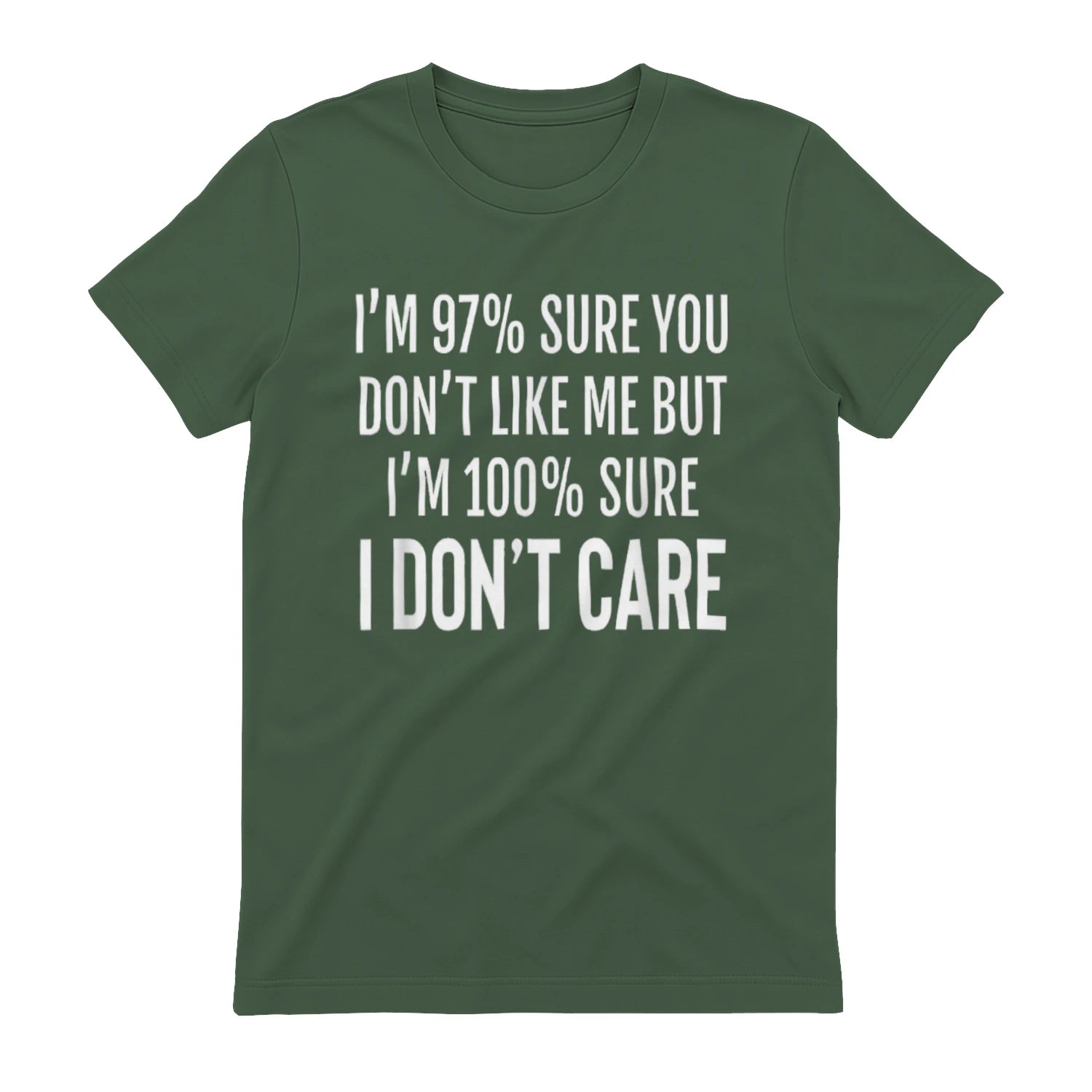 I'M 97% SURE YOU DON'T LIKE ME BUT I'M 100% SURE I DON'T CARE - Military Green