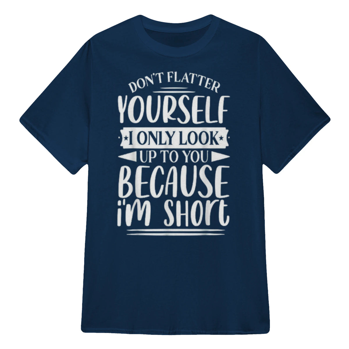 Don't Flatter Yourself Only Look Up To You Because I'm Short - Navy