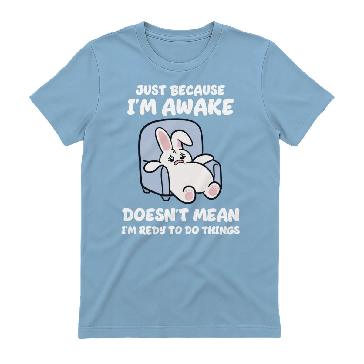 JUST BECAUSE I'M AWAKE DOESN'T MEAN I'M REDY TO DO THINGS - Light Blue