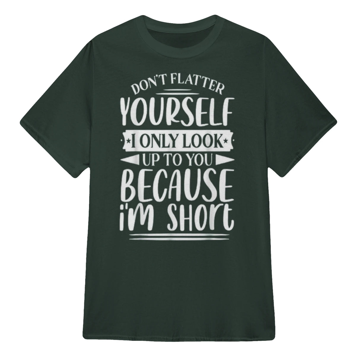 Don't Flatter Yourself Only Look Up To You Because I'm Short - Forest Green