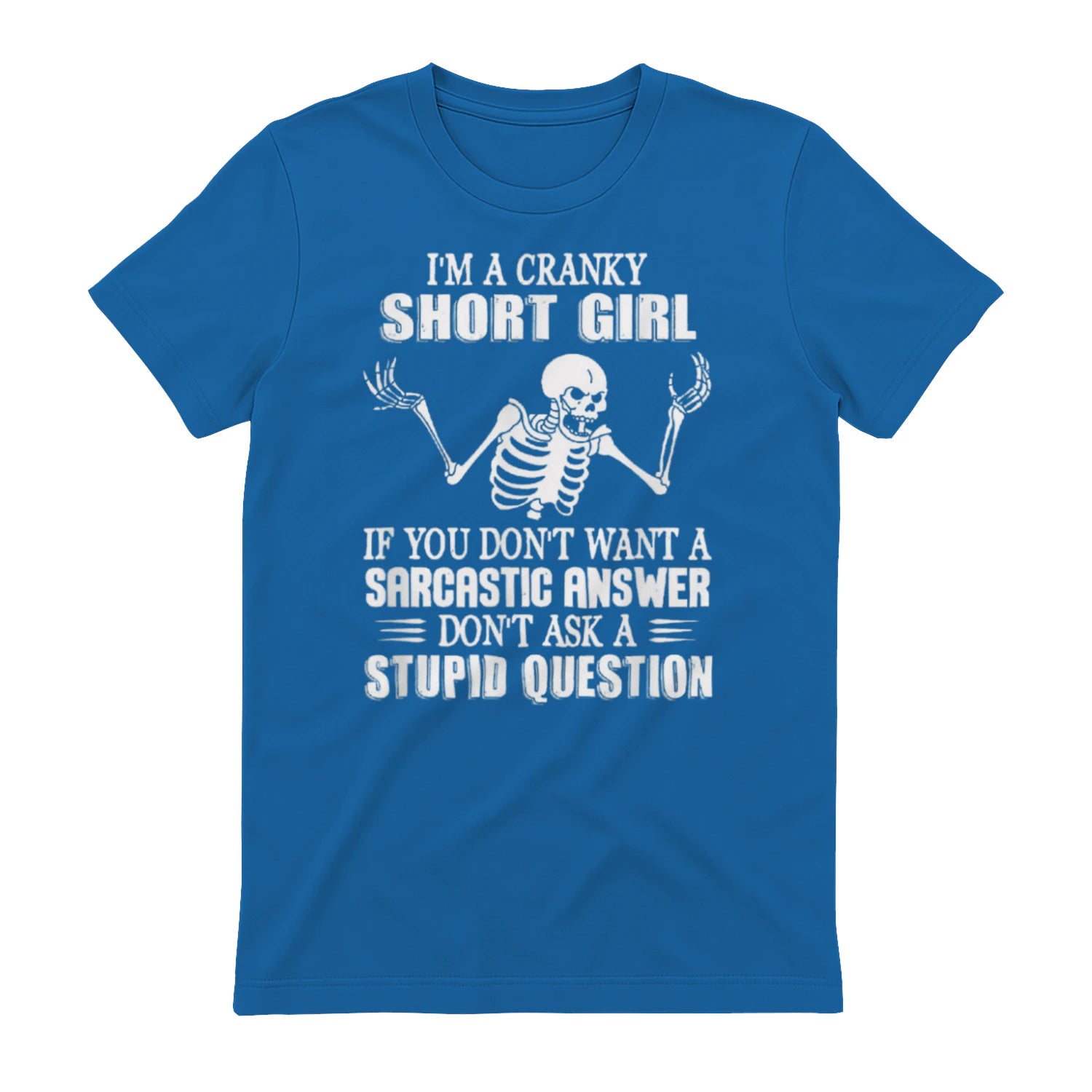 I'M A CRANKY SHORT GIRL IF YOU DON'T WANT A Sarcastique ANSWER DON'T ASK A STUPID QUESTION - Royal