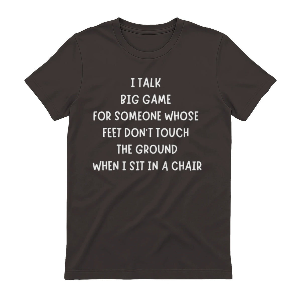 I TALK BIG GAME FOR SOMEONE WHOSE FEET DON'T TOUCH THE GROUND WHEN I SIT IN A CHAIR - Dark Chocolate