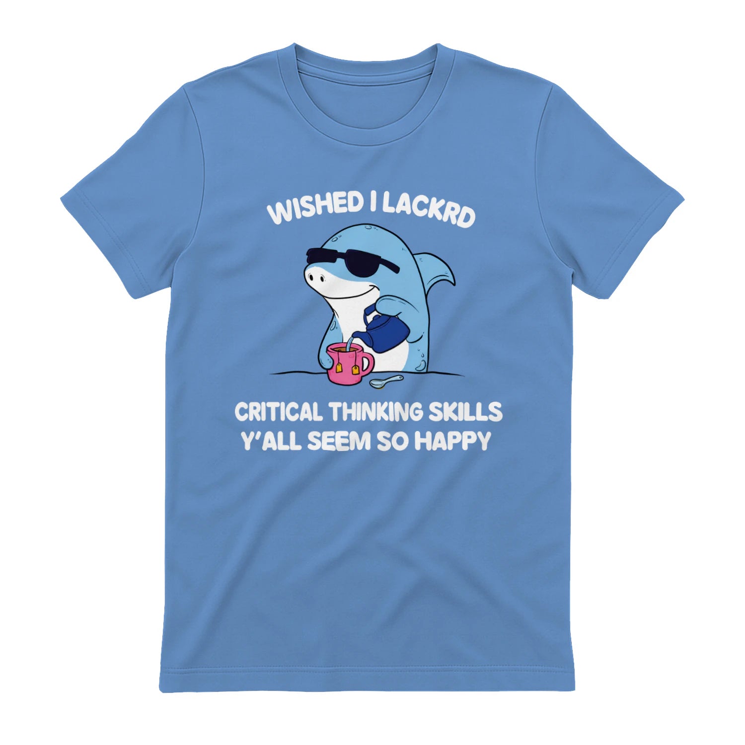 WISHED I LACKRD CRITICAL THINKING SKILLS Y'ALL SEEM SO HAPPY - Carolina Blue